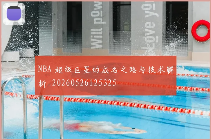 NBA 超级巨星的成名之路与技术解析_20260526125325