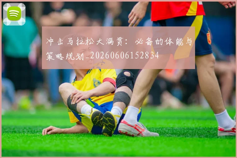 冲击马拉松大满贯:必备的体能与策略规划_20260606152834