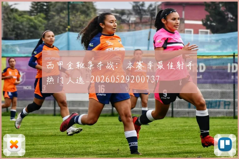 西甲金靴争夺战：本赛季最佳射手热门人选_20260529200737