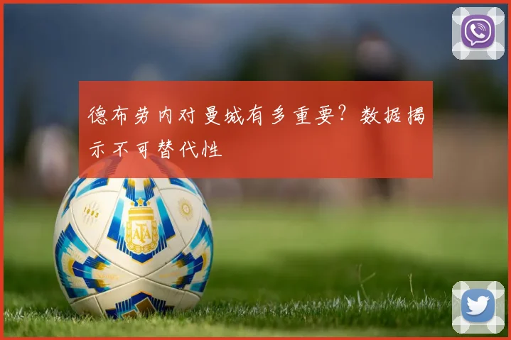 德布劳内对曼城有多重要?数据揭示不可替代性