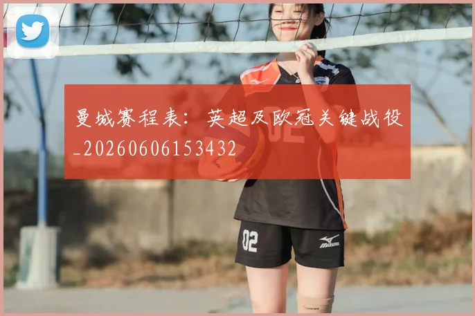 曼城赛程表:英超及欧冠关键战役_20260606153432