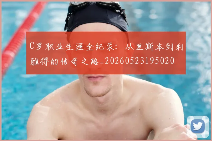 C罗职业生涯全纪录:从里斯本到利雅得的传奇之路_20260523195020
