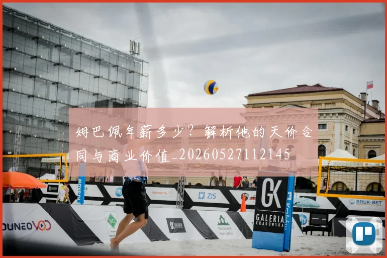 姆巴佩年薪多少？解析他的天价合同与商业价值_20260527112145