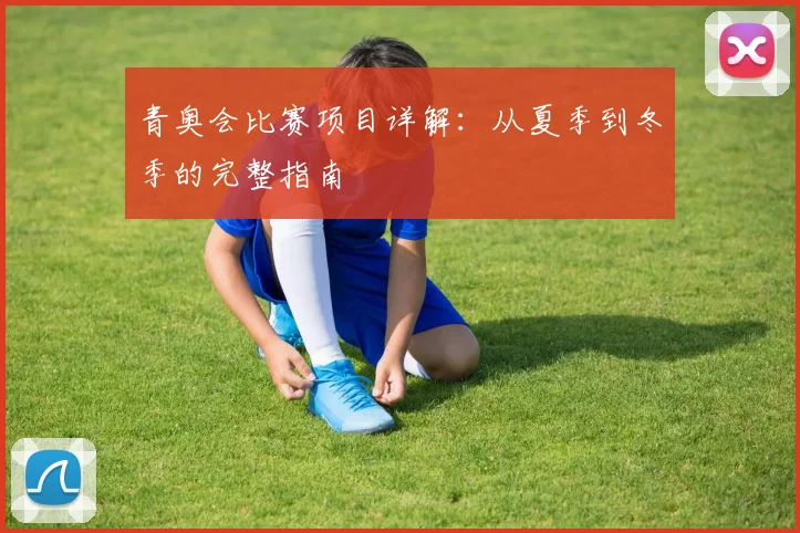 青奥会比赛项目详解:从夏季到冬季的完整指南