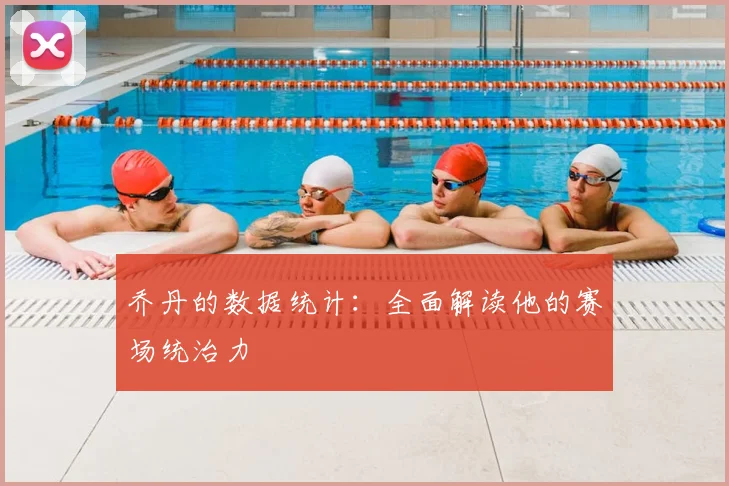 乔丹的数据统计:全面解读他的赛场统治力